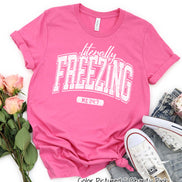Literally Freezing Me 24:7 Tee or Sweatshirt