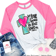 We Love Because He First Loved Us Cross Heart Shirt